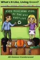 What's It Like Living Green? Kids Teaching Kids, by the Way They Live by Jill Ammond Vanderwood